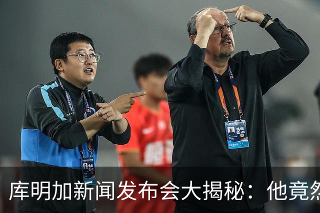 库明加新闻发布会大揭秘：他竟然这么直白！